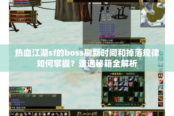 热血江湖sf的boss刷新时间和掉落规律如何掌握？速通秘籍全解析