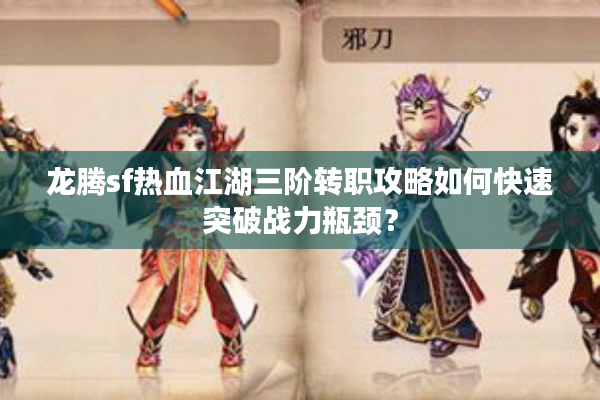 龙腾sf热血江湖三阶转职攻略如何快速突破战力瓶颈? 龙腾sf热血江湖三阶转职攻略如何快速突破战力瓶颈?