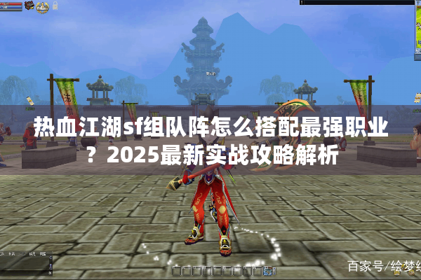 热血江湖sf组队阵怎么搭配最强职业？2025最新实战攻略解析