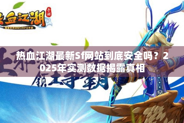 热血江湖最新Sf网站到底安全吗？2025年实测数据揭露真相