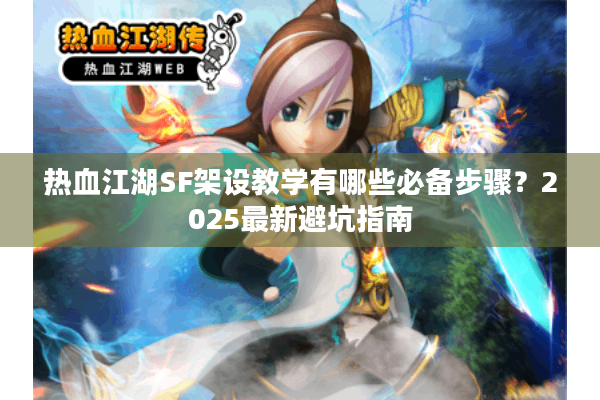 热血江湖SF架设教学有哪些必备步骤?2025最新避坑指南 热血江湖SF架设教学有哪些必备步骤?2025最新避坑指南