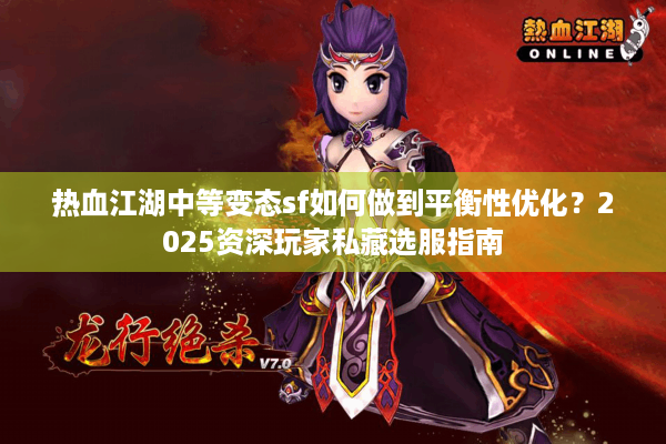 热血江湖中等变态sf如何做到平衡性优化?2025资深玩家私藏选服指南 热血江湖中等变态sf如何做到平衡性优化?2025资深玩家私藏选服指南