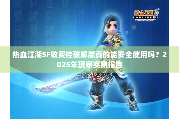 热血江湖SF收费挂破解版真的能安全使用吗？2025年玩家实测报告