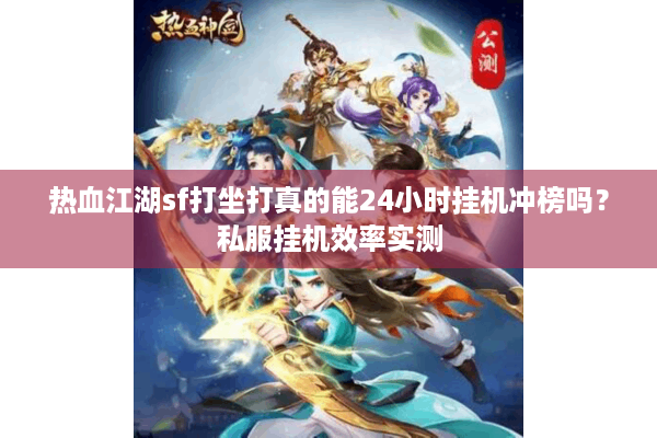 热血江湖sf打坐打真的能24小时挂机冲榜吗？私服挂机效率实测