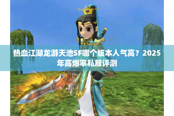 热血江湖龙游天池SF哪个版本人气高？2025年高爆率私服评测