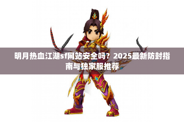 明月热血江湖sf网站安全吗?2025最新防封指南与独家服推荐 明月热血江湖sf网站安全吗?2025最新防封指南与独家服推荐