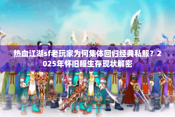 热血江湖sf老玩家为何集体回归经典私服?2025年怀旧服生存现状解密 热血江湖sf老玩家为何集体回归经典私服?2025年怀旧服生存现状解密