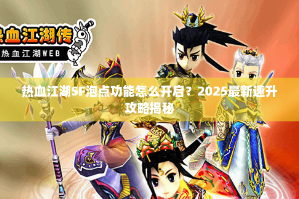 热血江湖SF泡点功能怎么开启?2025最新速升攻略揭秘 热血江湖SF泡点功能怎么开启?2025最新速升攻略揭秘