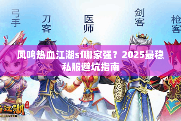 凤鸣热血江湖sf哪家强?2025最稳私服避坑指南 凤鸣热血江湖sf哪家强?2025最稳私服避坑指南