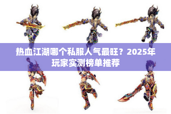 热血江湖哪个私服人气最旺?2025年玩家实测榜单推荐 热血江湖哪个私服人气最旺?2025年玩家实测榜单推荐