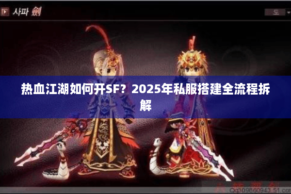 热血江湖如何开SF？2025年私服搭建全流程拆解