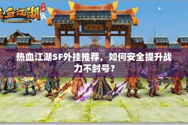 热血江湖SF外挂推荐，如何安全提升战力不封号？