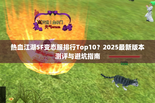 热血江湖SF变态服排行Top10?2025最新版本测评与避坑指南 热血江湖SF变态服排行Top10?2025最新版本测评与避坑指南