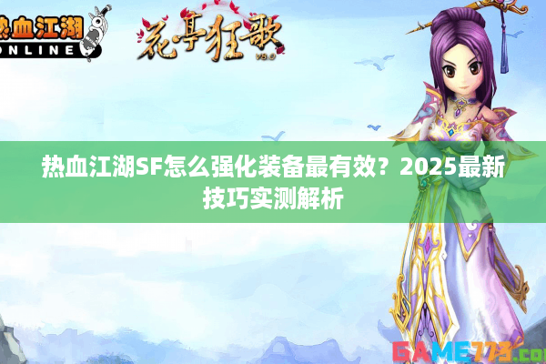 热血江湖SF怎么强化装备最有效？2025最新技巧实测解析