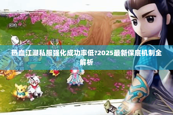 热血江湖私服强化成功率低?2025最新保底机制全解析