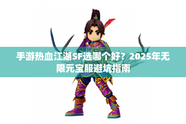 手游热血江湖SF选哪个好?2025年无限元宝服避坑指南 手游热血江湖SF选哪个好?2025年无限元宝服避坑指南