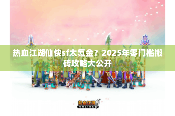 热血江湖仙侠sf太氪金？2025年零门槛搬砖攻略大公开