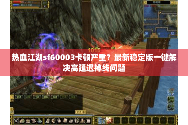 热血江湖sf60003卡顿严重?最新稳定版一键解决高延迟掉线问题 热血江湖sf60003卡顿严重?最新稳定版一键解决高延迟掉线问题