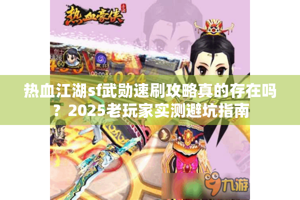 热血江湖sf武勋速刷攻略真的存在吗?2025老玩家实测避坑指南 热血江湖sf武勋速刷攻略真的存在吗?2025老玩家实测避坑指南