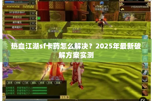 热血江湖sf卡药怎么解决？2025年最新破解方案实测