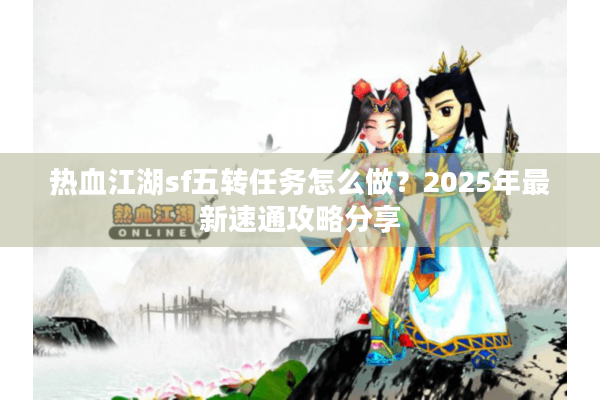 热血江湖sf五转任务怎么做？2025年最新速通攻略分享