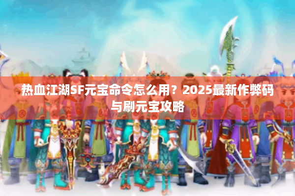 热血江湖SF元宝命令怎么用?2025最新作弊码与刷元宝攻略 热血江湖SF元宝命令怎么用?2025最新作弊码与刷元宝攻略
