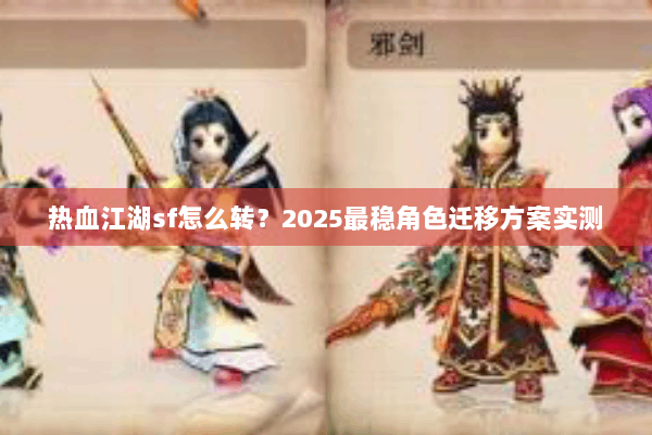 热血江湖sf怎么转?2025最稳角色迁移方案实测 热血江湖sf怎么转?2025最稳角色迁移方案实测
