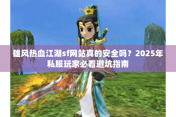 雄风热血江湖sf网站真的安全吗？2025年私服玩家必看避坑指南