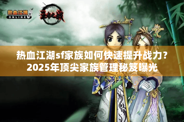 热血江湖sf家族如何快速提升战力?2025年顶尖家族管理秘笈曝光 热血江湖sf家族如何快速提升战力?2025年顶尖家族管理秘笈曝光