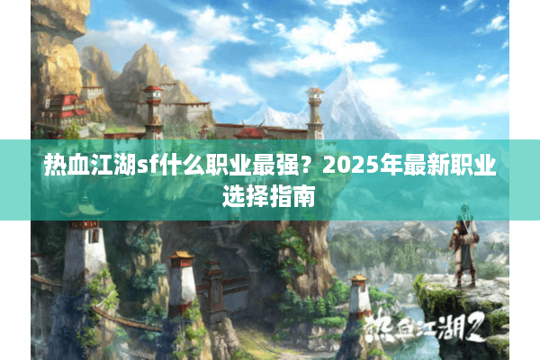 热血江湖sf什么职业最强？2025年最新职业选择指南