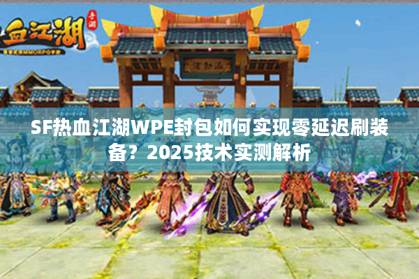 SF热血江湖WPE封包如何实现零延迟刷装备?2025技术实测解析 SF热血江湖WPE封包如何实现零延迟刷装备?2025技术实测解析
