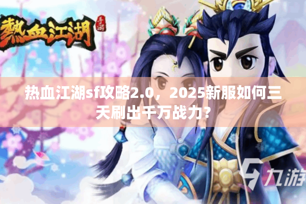 热血江湖sf攻略2.0,2025新服如何三天刷出千万战力? 热血江湖sf攻略2.0,2025新服如何三天刷出千万战力?