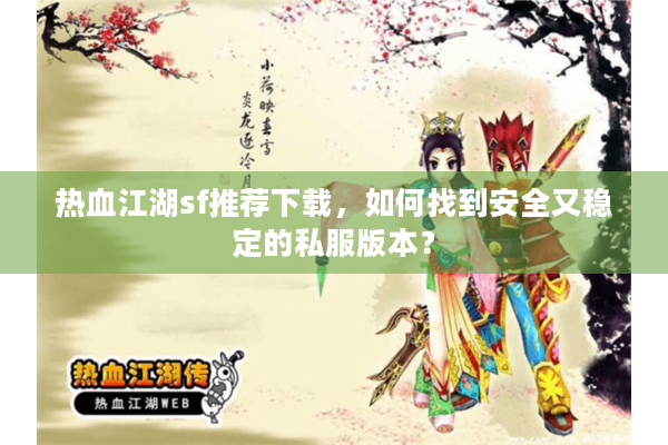 热血江湖sf推荐下载,如何找到安全又稳定的私服版本? 热血江湖sf推荐下载,如何找到安全又稳定的私服版本?