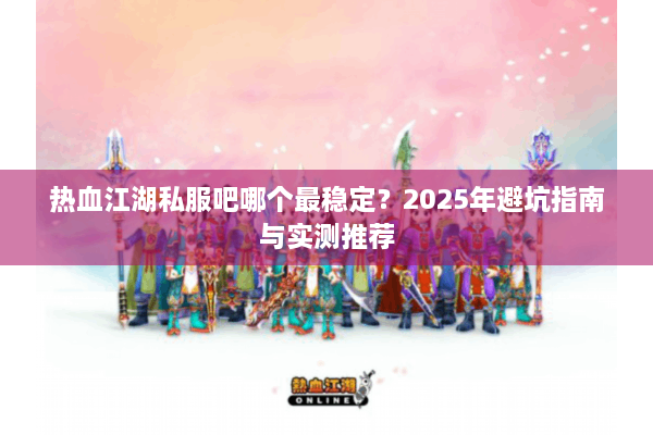 热血江湖私服吧哪个最稳定？2025年避坑指南与实测推荐