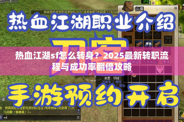 热血江湖sf怎么转身?2025最新转职流程与成功率翻倍攻略 热血江湖sf怎么转身?2025最新转职流程与成功率翻倍攻略