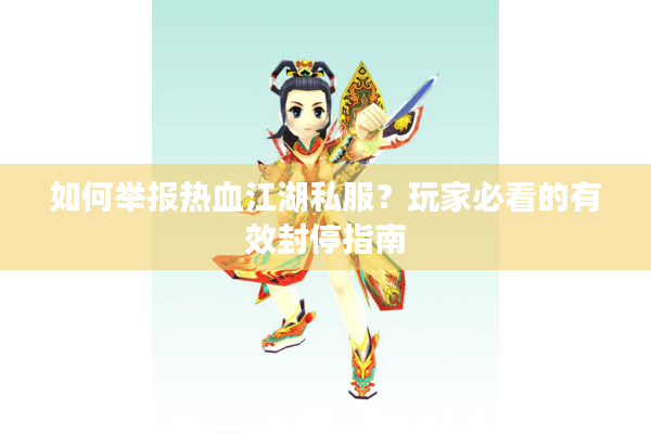 如何举报热血江湖私服？玩家必看的有效封停指南