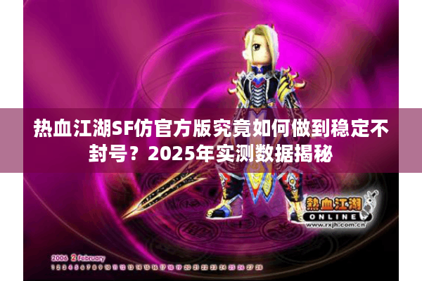 热血江湖SF仿官方版究竟如何做到稳定不封号?2025年实测数据揭秘 热血江湖SF仿官方版究竟如何做到稳定不封号?2025年实测数据揭秘
