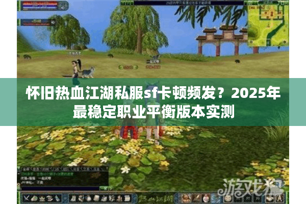 怀旧热血江湖私服sf卡顿频发?2025年最稳定职业平衡版本实测 怀旧热血江湖私服sf卡顿频发?2025年最稳定职业平衡版本实测