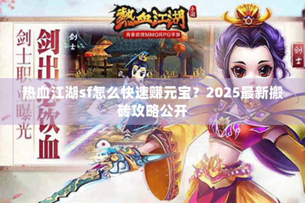 热血江湖sf怎么快速赚元宝？2025最新搬砖攻略公开