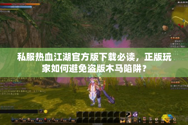 私服热血江湖官方版下载必读,正版玩家如何避免盗版木马陷阱? 私服热血江湖官方版下载必读,正版玩家如何避免盗版木马陷阱?