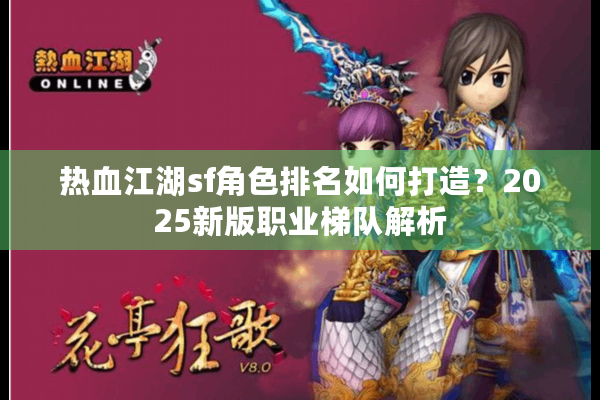 热血江湖sf角色排名如何打造?2025新版职业梯队解析 热血江湖sf角色排名如何打造?2025新版职业梯队解析