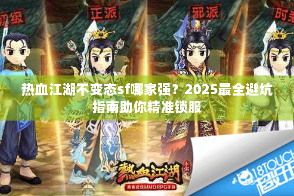 热血江湖不变态sf哪家强？2025最全避坑指南助你精准锁服