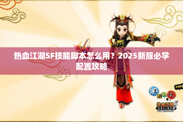 热血江湖SF技能脚本怎么用？2025新服必学配置攻略