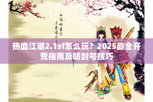 热血江湖2.1sf怎么玩?2025最全开荒指南及防封号技巧 热血江湖2.1sf怎么玩?2025最全开荒指南及防封号技巧