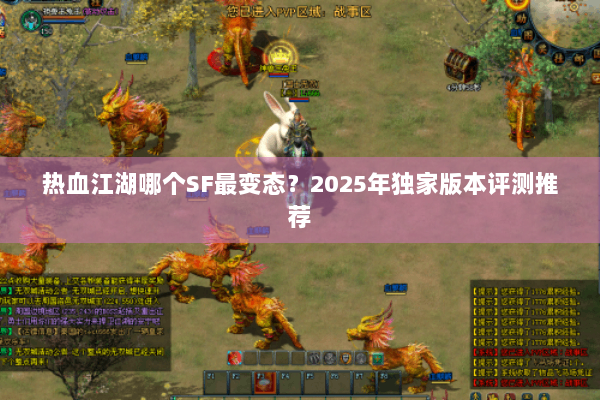热血江湖哪个SF最变态?2025年独家版本评测推荐 热血江湖哪个SF最变态?2025年独家版本评测推荐