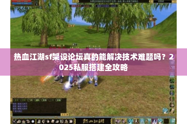 热血江湖sf架设论坛真的能解决技术难题吗?2025私服搭建全攻略 热血江湖sf架设论坛真的能解决技术难题吗?2025私服搭建全攻略
