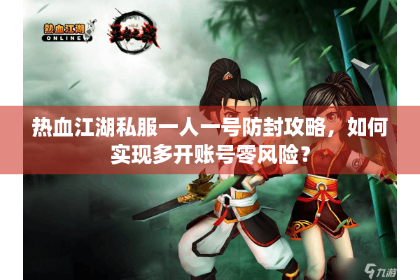 热血江湖私服一人一号防封攻略，如何实现多开账号零风险？