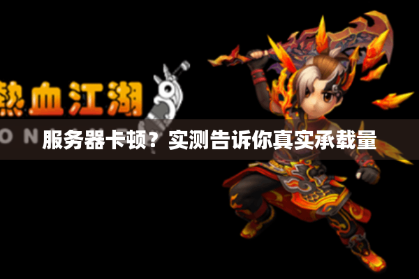 服务器卡顿？实测告诉你真实承载量