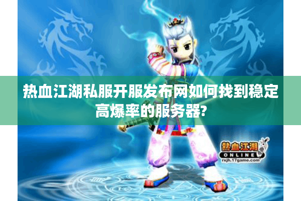 热血江湖私服开服发布网如何找到稳定高爆率的服务器?