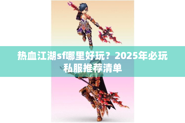 热血江湖sf哪里好玩?2025年必玩私服推荐清单 热血江湖sf哪里好玩?2025年必玩私服推荐清单